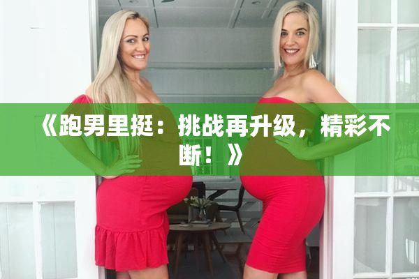《跑男里挺：挑战再升级，精彩不断！》