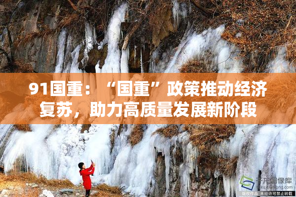 91国重：“国重”政策推动经济复苏，助力高质量发展新阶段