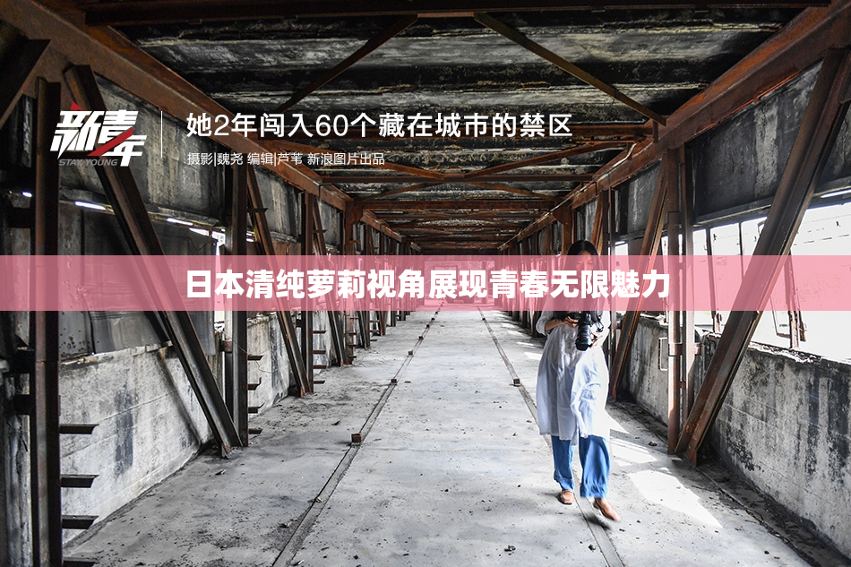 日本清纯萝莉视角展现青春无限魅力