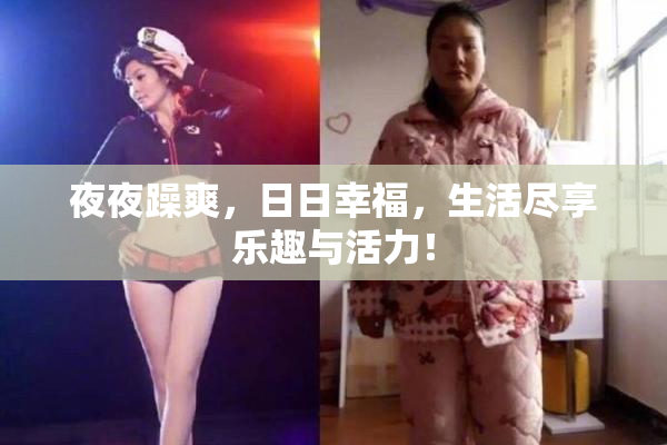 夜夜躁爽，日日幸福，生活尽享乐趣与活力！