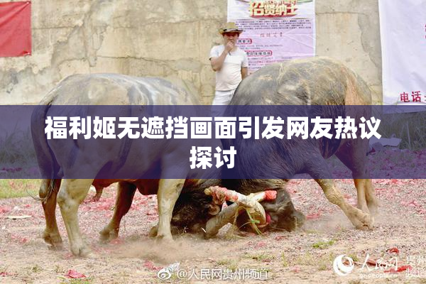福利姬无遮挡画面引发网友热议探讨