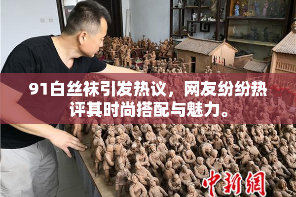 91白丝袜引发热议，网友纷纷热评其时尚搭配与魅力。