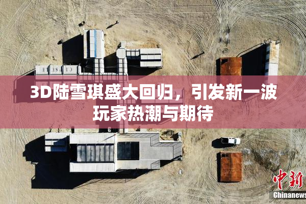 3D陆雪琪盛大回归，引发新一波玩家热潮与期待