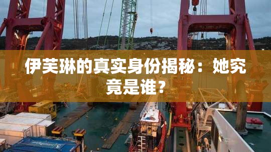 伊芙琳的真实身份揭秘：她究竟是谁？