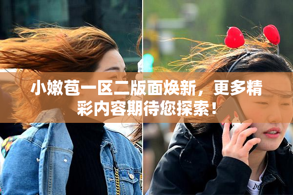 小嫩苞一区二版面焕新，更多精彩内容期待您探索！