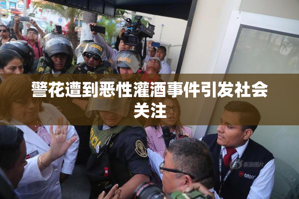 警花遭到恶性灌酒事件引发社会关注