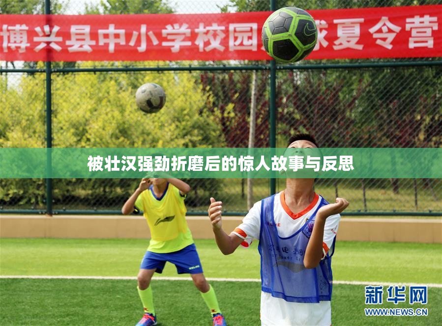 被壮汉强劲折磨后的惊人故事与反思