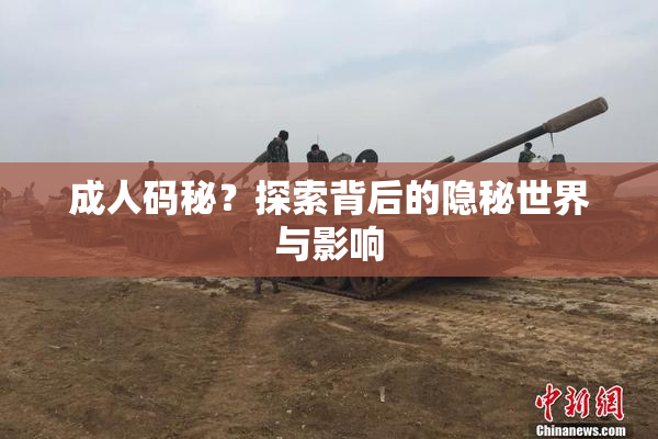 成人码秘？探索背后的隐秘世界与影响
