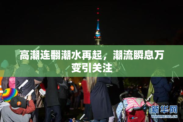 高潮连翻潮水再起，潮流瞬息万变引关注