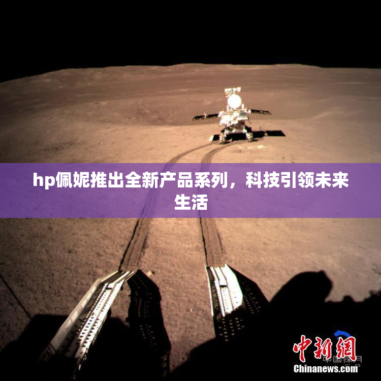 hp佩妮推出全新产品系列，科技引领未来生活