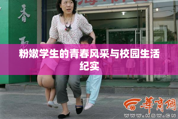 粉嫩学生的青春风采与校园生活纪实