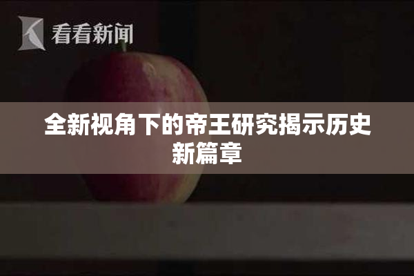 全新视角下的帝王研究揭示历史新篇章