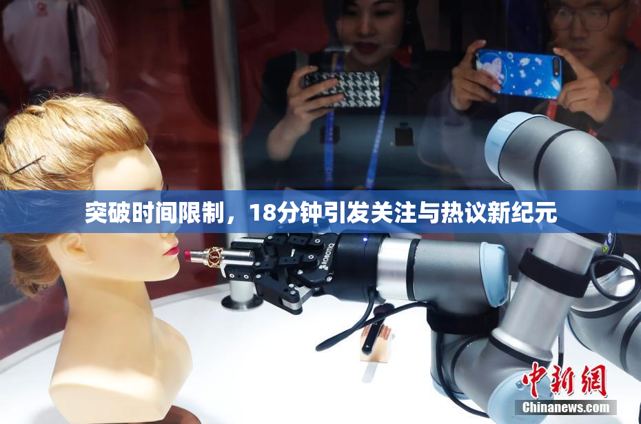 突破时间限制，18分钟引发关注与热议新纪元
