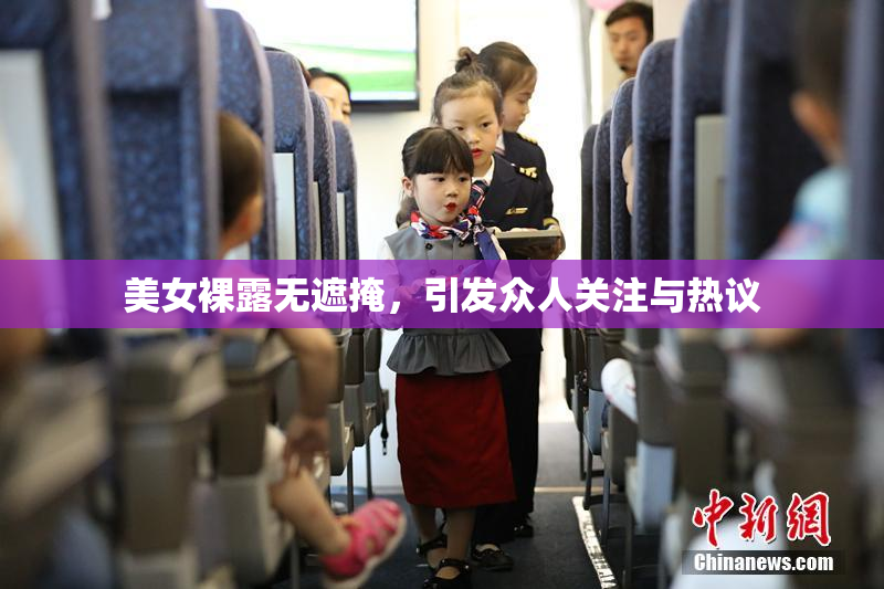 美女裸露无遮掩，引发众人关注与热议
