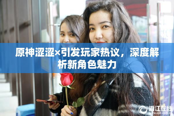 原神涩涩×引发玩家热议，深度解析新角色魅力