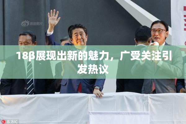 18β展现出新的魅力，广受关注引发热议