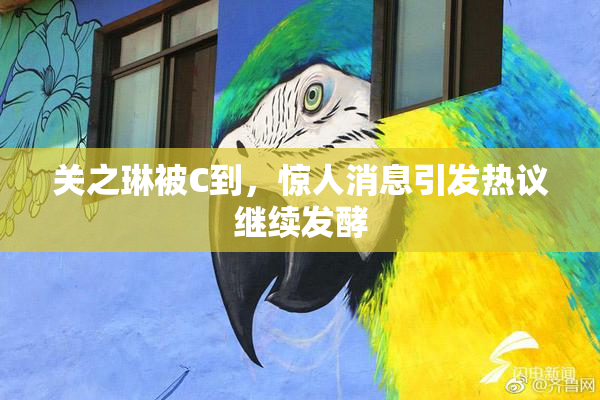 关之琳被C到，惊人消息引发热议继续发酵