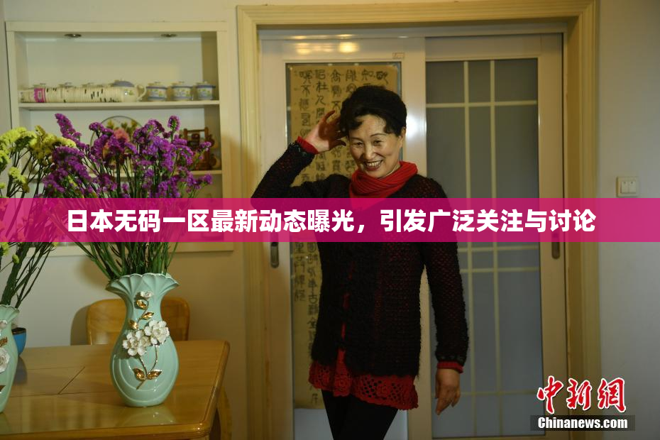日本无码一区最新动态曝光，引发广泛关注与讨论