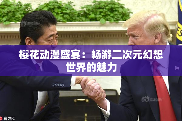 樱花动漫盛宴：畅游二次元幻想世界的魅力