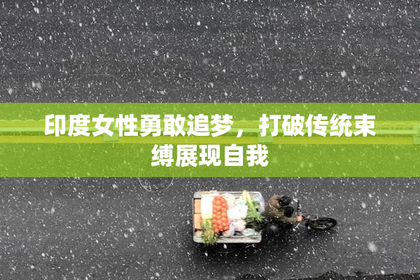 印度女性勇敢追梦，打破传统束缚展现自我