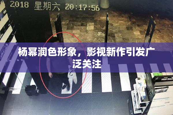 杨幂润色形象，影视新作引发广泛关注