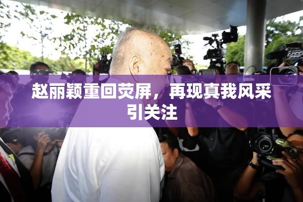 赵丽颖重回荧屏，再现真我风采引关注
