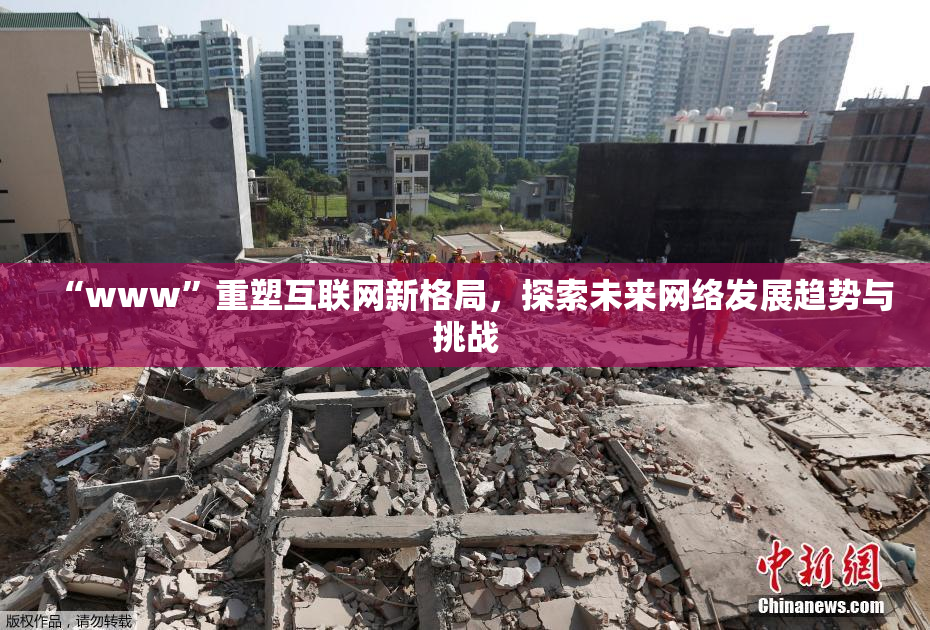 “www”重塑互联网新格局，探索未来网络发展趋势与挑战