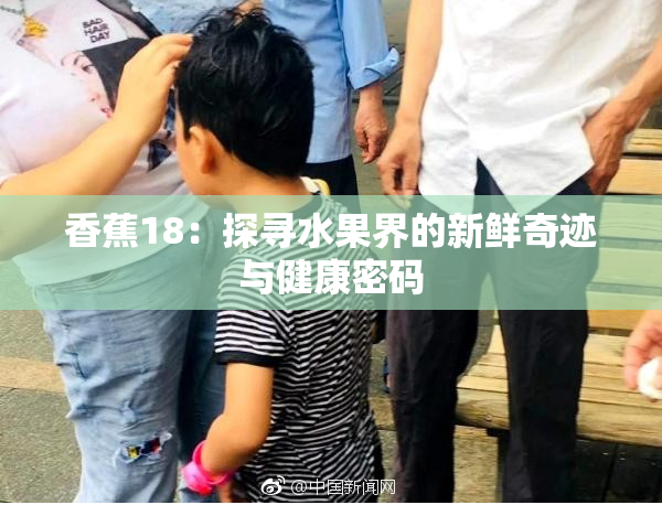 香蕉18：探寻水果界的新鲜奇迹与健康密码