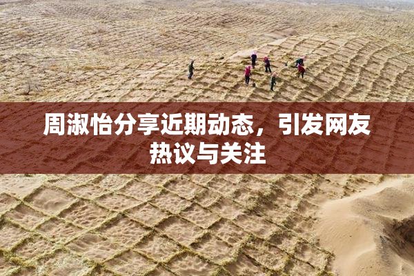 周淑怡分享近期动态，引发网友热议与关注