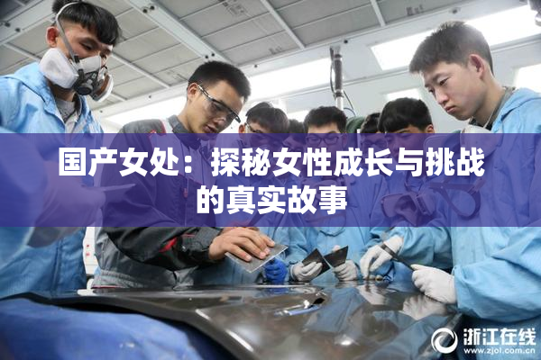 国产女处：探秘女性成长与挑战的真实故事