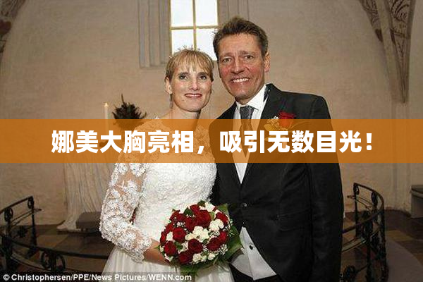 娜美大胸亮相，吸引无数目光！