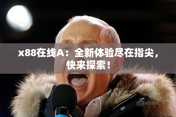 x88在线A：全新体验尽在指尖，快来探索！