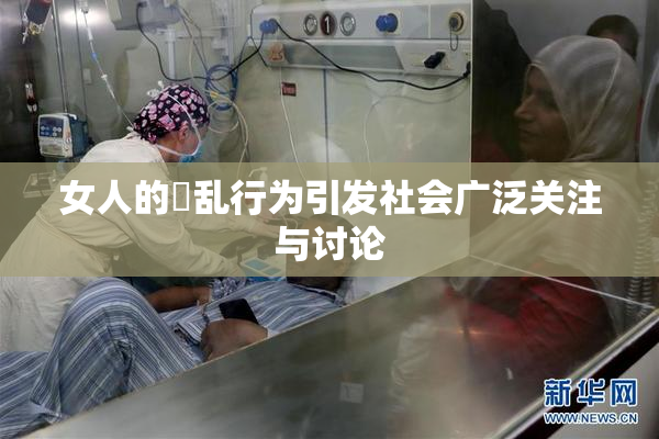女人的婬乱行为引发社会广泛关注与讨论