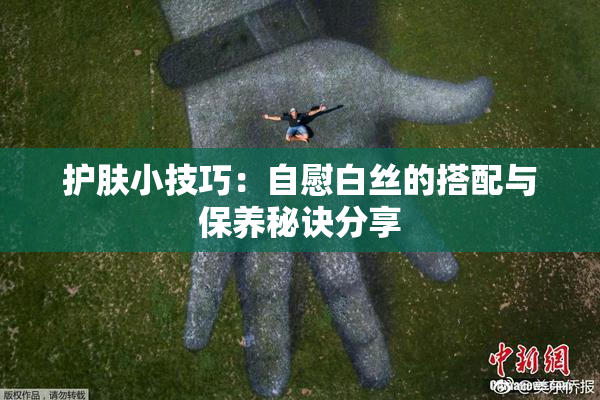 护肤小技巧：自慰白丝的搭配与保养秘诀分享