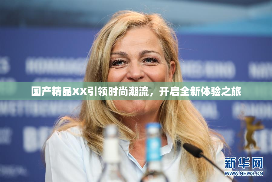 国产精品XX引领时尚潮流，开启全新体验之旅