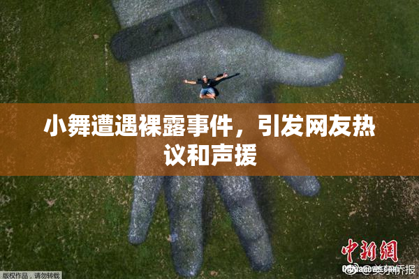 小舞遭遇裸露事件，引发网友热议和声援