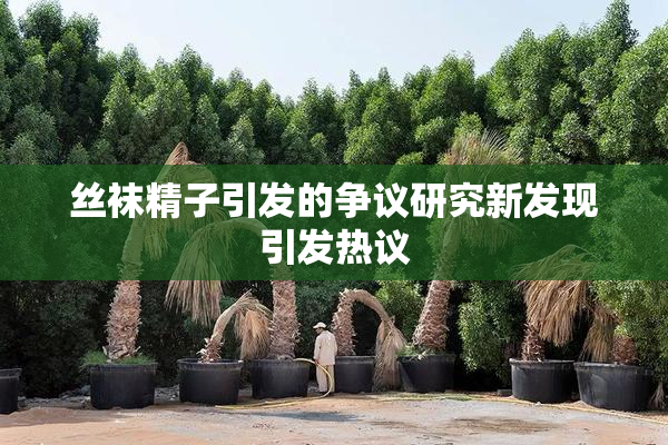 丝袜精子引发的争议研究新发现引发热议