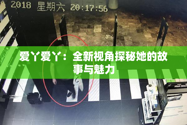 爱丫爱丫：全新视角探秘她的故事与魅力