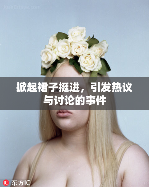 掀起裙子挺进，引发热议与讨论的事件