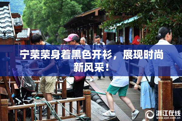 宁荣荣身着黑色开衫，展现时尚新风采！