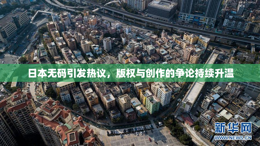 日本无码引发热议，版权与创作的争论持续升温