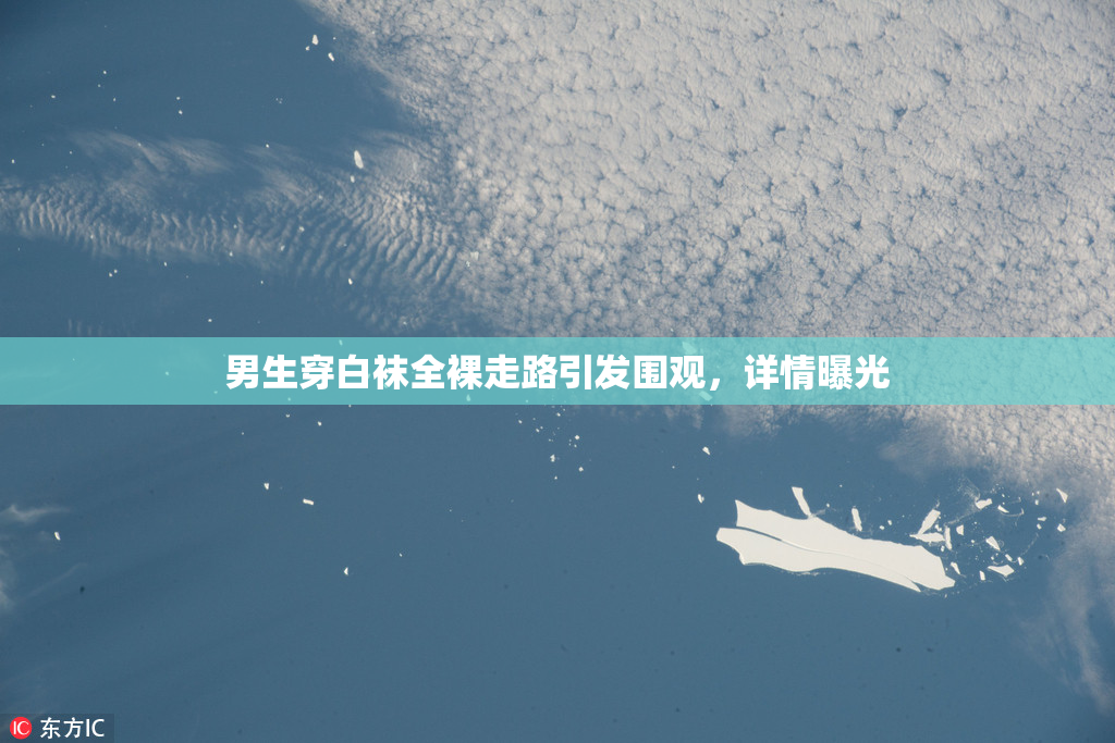 男生穿白袜全裸走路引发围观，详情曝光
