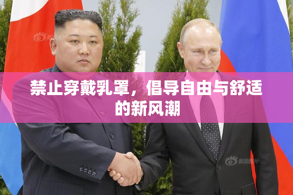 禁止穿戴乳罩，倡导自由与舒适的新风潮