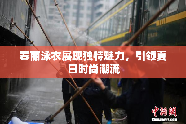 春丽泳衣展现独特魅力，引领夏日时尚潮流