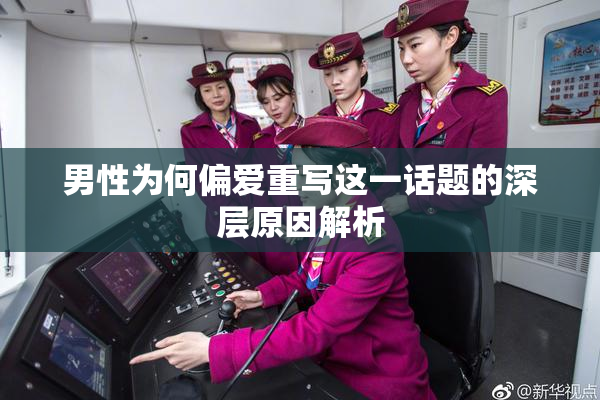 男性为何偏爱重写这一话题的深层原因解析