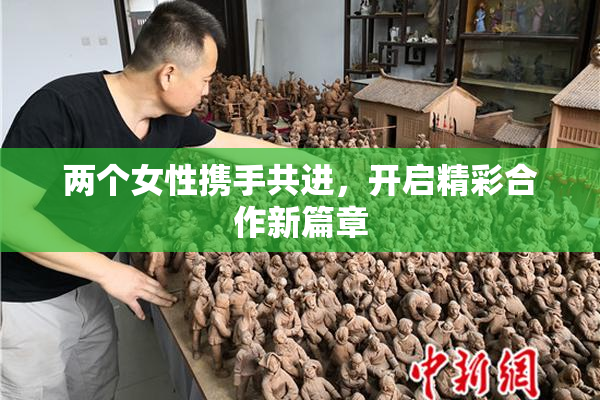 两个女性携手共进，开启精彩合作新篇章