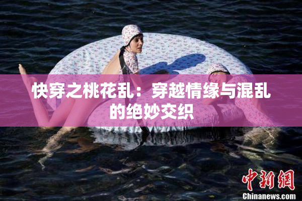 快穿之桃花乱：穿越情缘与混乱的绝妙交织