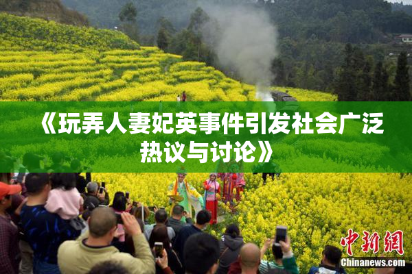 《玩弄人妻妃英事件引发社会广泛热议与讨论》