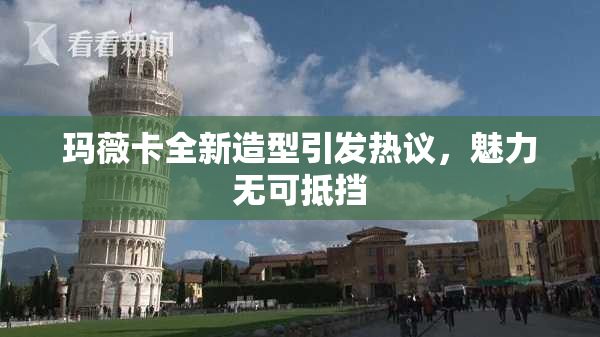 玛薇卡全新造型引发热议，魅力无可抵挡