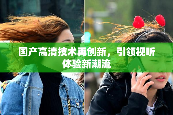 国产高清技术再创新，引领视听体验新潮流